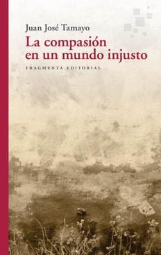 La compasión en un mundo injusto, una obra de Juan José Tamayo